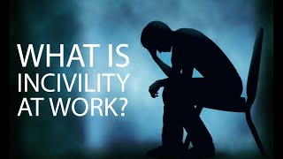 WHAT IS INCIVILITY AT WORK?