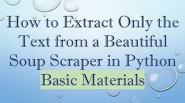 How to Extract Only the Text from a Beautiful Soup Scraper in Python Basic Materials