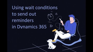 Dynamics 365 2MT Episode 28: Using wait conditions to send out reminders in Dynamics 365