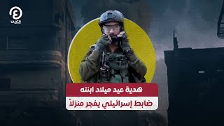 هدية عيد ميلاد ابنته ضابط إسرائيلي يفجر منزلاً