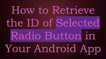 How to Retrieve the ID of Selected Radio Button in Your Android App