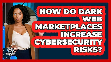 How Do Dark Web Marketplaces Increase Cybersecurity Risks? - BusinessGuide360.com