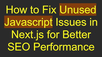 How to Fix Unused Javascript Issues in Next.js for Better SEO Performance