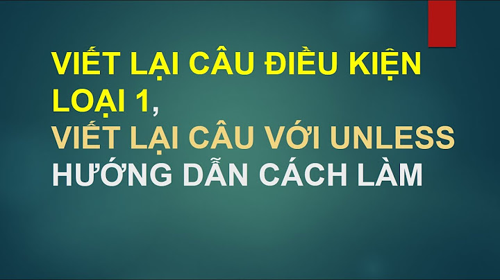 VIẾT LẠI CÂU ĐIỀU KIỆN LOẠI 1, VIẾT LẠI CÂU VỚI UNLESS CÁCH LÀM