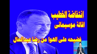 فضيحه مدويه على الهوا من رضا عبدالعال/اول رد فعل من الخطيب/واقالة موسيمانى الان