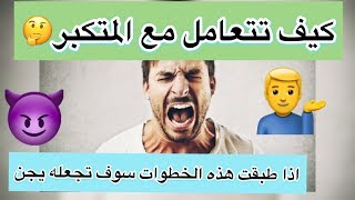 كيف تتعامل مع المتكبر ،اذا طبقت الخطوات سوف تجعله يجن جنونه !