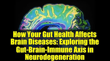How Your Gut Health Affects Brain Diseases: Exploring the Gut-Brain-Immune Axis in Neurodegeneration