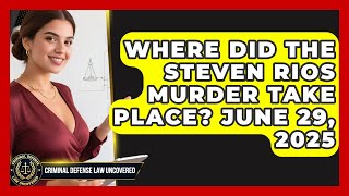 Celebrity Where Did the Steven Rios Murder Take Place? June 29, 2025 | Criminal Defense Law Uncovered News Net Worth