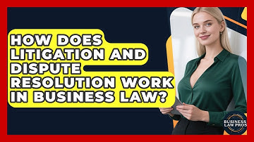 How Does Litigation and Dispute Resolution Work in Business Law? | Business Law Pros News