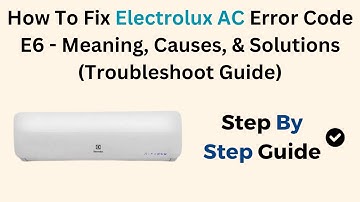 How To Fix Electrolux AC Error Code E6 - Meaning, Causes, & Solutions (Troubleshoot Guide)