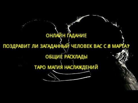 ОНЛАЙН ГАДАНИЕ. ПОЗДРАВИТ ЛИ ОН ВАС С 8 МАРТА? ТАРО МАГИЯ НАСЛАЖДЕНИЙ