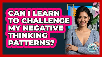 Can I Learn To Challenge My Negative Thinking Patterns?