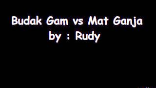 Video thumbnail of "Budak Gam vs Mat Ganja by Rudy"