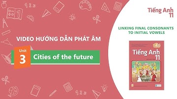 HƯỚNG DẪN PHÁT ÂM 11-Unit 3: Cities of the future - LINKING FINAL CONSONANTS TO INITIAL VOWELS
