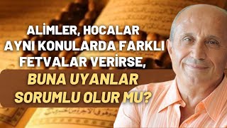 Alimler, Hocalar Aynı Konularda Farklı Fetvalar Verirse, Buna Uyanlar Sorumlu Olur Mu?