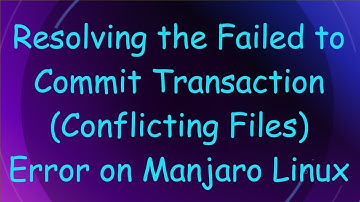 Resolving the Failed to Commit Transaction (Conflicting Files) Error on Manjaro Linux