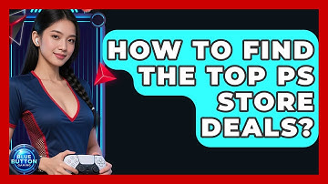How To Find The Top PS Store Deals? - Blue Button Gaming