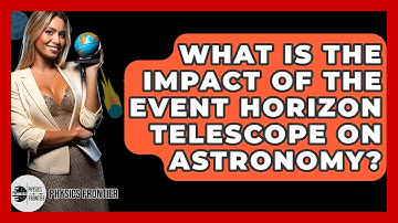 What Is The Impact Of The Event Horizon Telescope On Astronomy? - Physics Frontier
