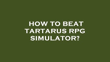 How to beat tartarus rpg simulator?