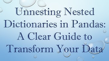 Unnesting Nested Dictionaries in Pandas: A Clear Guide to Transform Your Data
