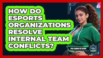 How Do Esports Organizations Resolve Internal Team Conflicts? - Pro Gaming Network