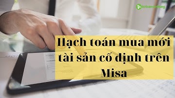 Hạch toán mua mới tài sản cố định trên Misa | Khóa học tổng hợp A - Z cho người mới bắt đầu