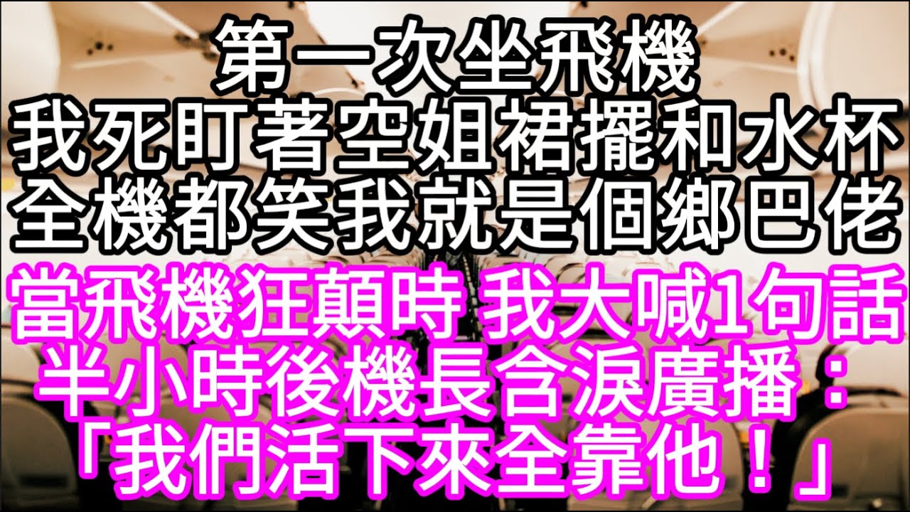 第一次坐飛機我死盯著空姐裙擺和水杯全機都笑我就是個鄉巴佬 當飛機狂顛時 我大喊1句話半小時後機長含淚廣播：「我們活下來全靠他！」 #心書時光 #為人處事 #生活經驗 #情感故事 #唯美频道 #爽文