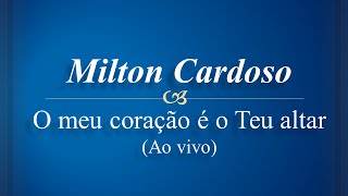 Milton Cardoso - O meu coração é o Teu altar (Ao vivo)