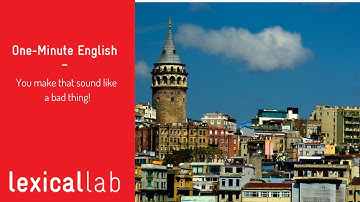 ONE-MINUTE ENGLISH: You make that sound like a bad thing LEARN WITH LEXICAL LAB
