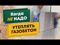 СТОИТ ЛИ ВАМ утеплять дом из газобетона? Простые расчеты