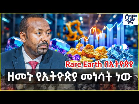 ዘመኑ የኢትዮጵያ መነሳት ነው የትሪልየን ዶላር ግኝት Rare Earth በኢትዮጵያ Semonigna Ethiopia