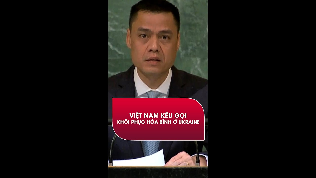 Việt Nam kêu gọi chấm dứt xung đột, khôi phục hòa bình ở Ukraine