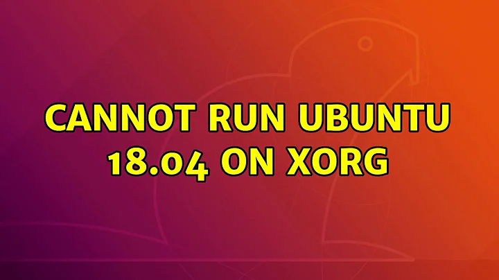 Ubuntu: Cannot run Ubuntu 18.04 on Xorg