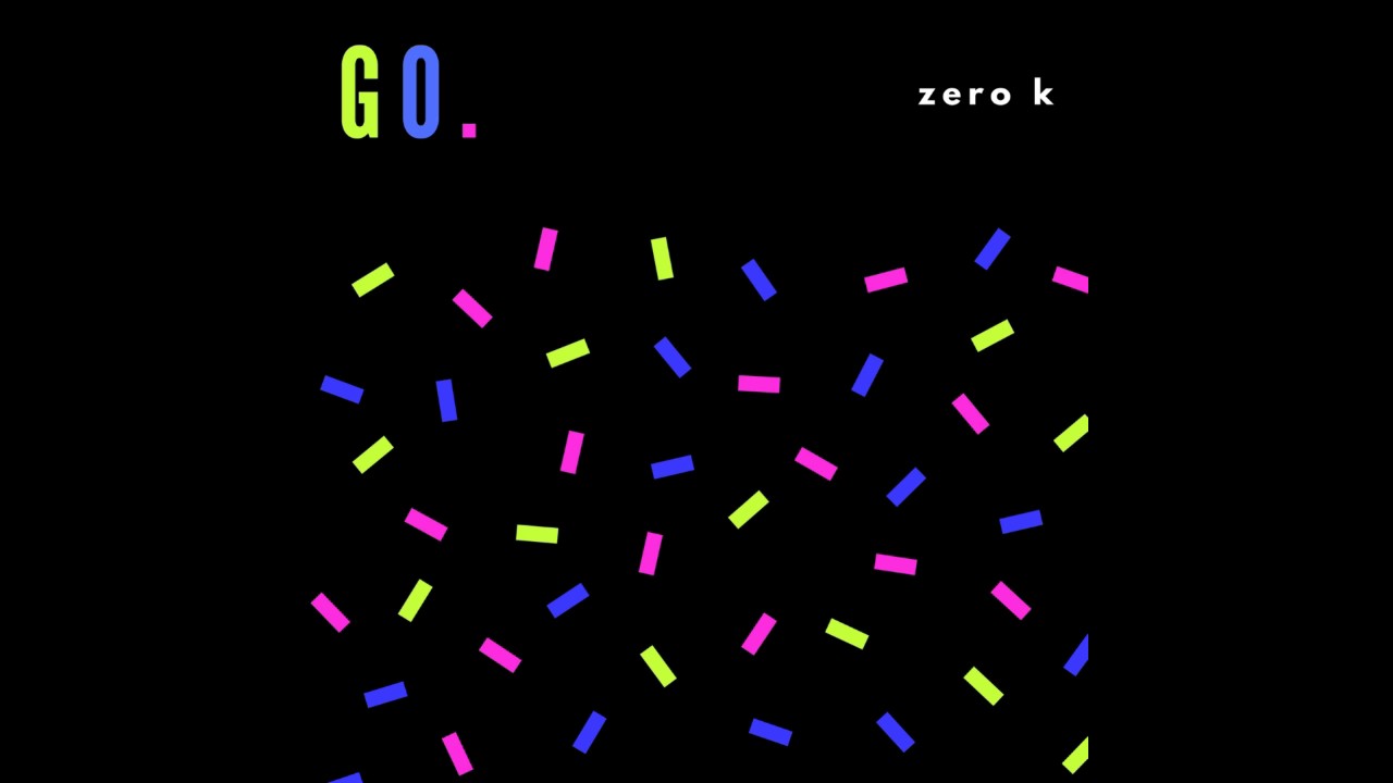 Watch GO. - Zero K (Audio) on YouTube Watch GO. - Zero K (Audio) on YouTube