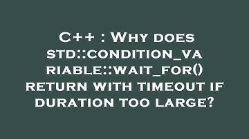C++ : Why does std::condition_variable::wait_for() return with timeout if duration too large?