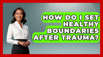 How Do I Set Healthy Boundaries After Trauma? - Child Welfare Network