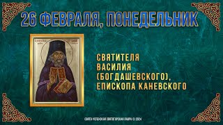 Святителя Василия (Богдаше́вского), Епископа Ка́невского. 26 Февраля 2024 Г. Православный Календарь