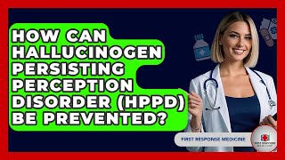How Can Hallucinogen Persisting Perception Disorder Hppd Be Prevented? - First Response Medicine