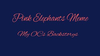 Pink Elephants Meme [My OC’s Backstory’s]