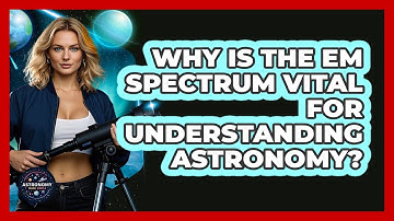 Why Is The EM Spectrum Vital For Understanding Astronomy? - Astronomy Made Simple