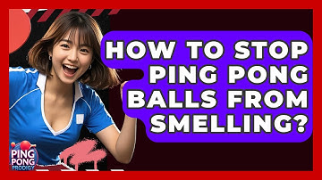 How To Stop Ping Pong Balls From Smelling? - Ping Pong Prodigy