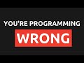 Your approach to programming is wrong