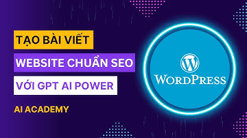Cách tạo bài viết chuẩn SEO tự động đưa website của bạn lên top tìm kiếm | AI Academy