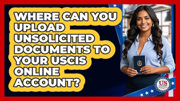Where Can You Upload Unsolicited Documents To Your USCIS Online Account?