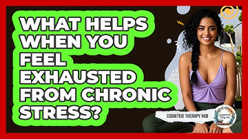 What Helps When You Feel Exhausted From Chronic Stress? - Cognitive Therapy Hub