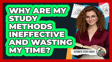Why Are My Study Methods Ineffective And Wasting My Time? - Ultimate Study Hacks