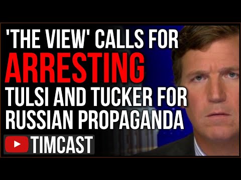 The View Calls For ARREST Of Tucker Carlson And Tulsi Gabbard For Pushing Pro Russia Propaganda
