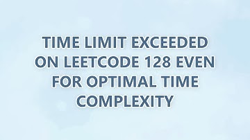 Time limit exceeded on Leetcode 128 even for optimal time complexity (2 SOLUTIONS!!)