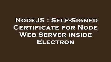NodeJS : Self-Signed Certificate for Node Web Server inside Electron