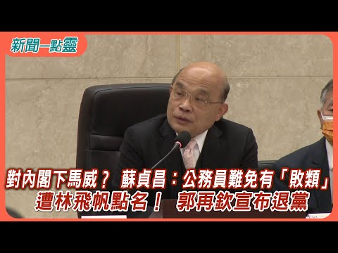 【新聞一點靈】對內閣下馬威？ 蘇貞昌：公務員難免有「敗類」 遭林飛帆點名！ 郭再欽宣布退黨